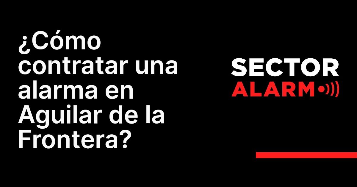 ¿Cómo contratar una alarma en Aguilar de la Frontera?